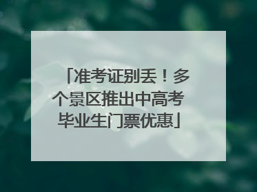 准考证别丢！多个景区推出中高考毕业生门票优惠