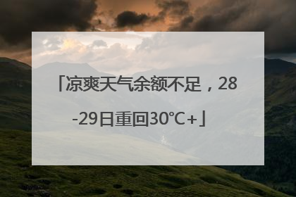 凉爽天气余额不足，28-29日重回30℃+