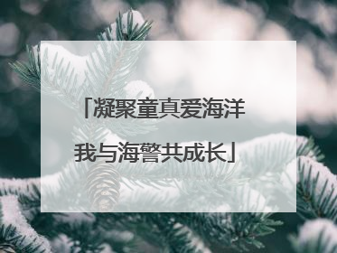 凝聚童真爱海洋 我与海警共成长