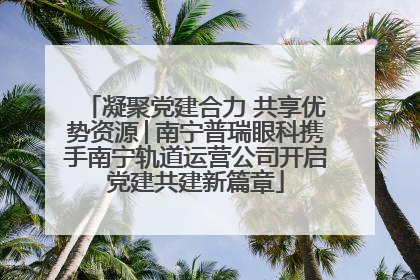 凝聚党建合力 共享优势资源│南宁普瑞眼科携手南宁轨道运营公司开启党建共建新篇章