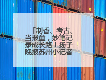 制香、考古、当报童，妙笔记录成长路！扬子晚报苏州小记者特刊焕新登场