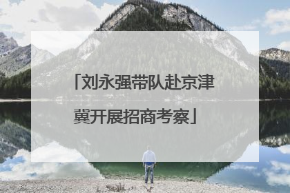 刘永强带队赴京津冀开展招商考察