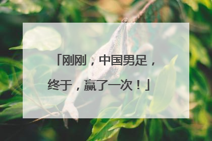 刚刚，中国男足，终于，赢了一次！