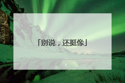 别说，还挺像