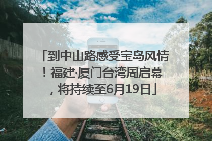到中山路感受宝岛风情！福建·厦门台湾周启幕，将持续至6月19日