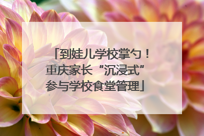 到娃儿学校掌勺！重庆家长“沉浸式”参与学校食堂管理