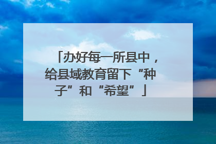 办好每一所县中，给县域教育留下“种子”和“希望”