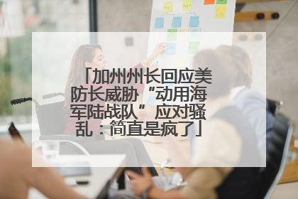 加州州长回应美防长威胁“动用海军陆战队”应对骚乱：简直是疯了