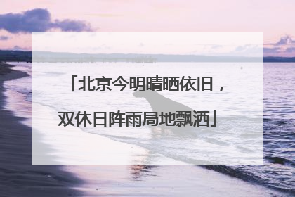 北京今明晴晒依旧，双休日阵雨局地飘洒