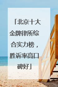 北京十大金牌律所综合实力榜，胜诉率高口碑好