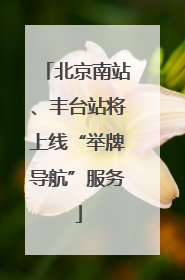 北京南站、丰台站将上线“举牌导航”服务