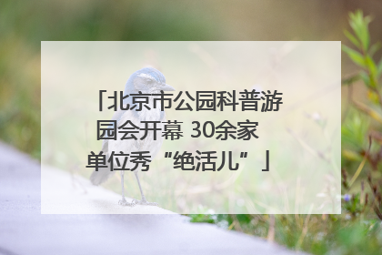 北京市公园科普游园会开幕 30余家单位秀“绝活儿”
