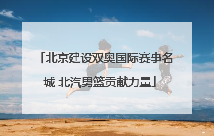 北京建设双奥国际赛事名城 北汽男篮贡献力量