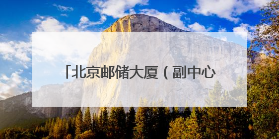 北京邮储大厦（副中心）开放日解锁 “金融+科技+文化”新体验