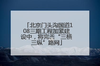 北京门头沟国道108三期工程加紧建设中，将完善“三横三纵”路网