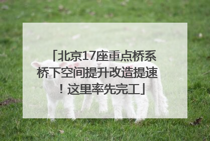 北京17座重点桥系桥下空间提升改造提速！这里率先完工