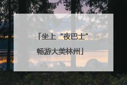 坐上“夜巴士” 畅游大美林州