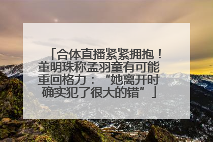 合体直播紧紧拥抱！董明珠称孟羽童有可能重回格力：“她离开时确实犯了很大的错”