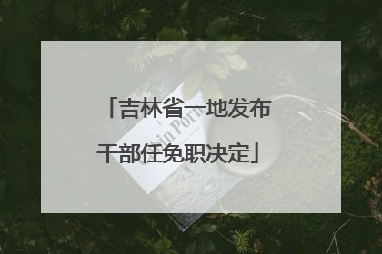 吉林省一地发布干部任免职决定