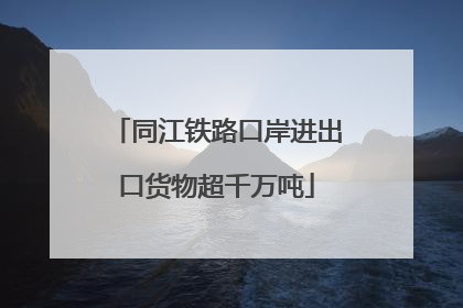 同江铁路口岸进出口货物超千万吨