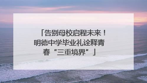告别母校启程未来！明德中学毕业礼诠释青春“三重境界”