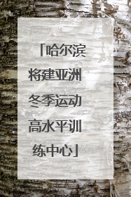 哈尔滨将建亚洲冬季运动高水平训练中心