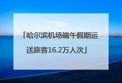 哈尔滨机场端午假期运送旅客16.2万人次