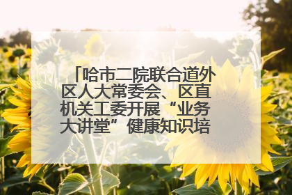 哈市二院联合道外区人大常委会、区直机关工委开展“业务大讲堂”健康知识培训暨大型义诊活动