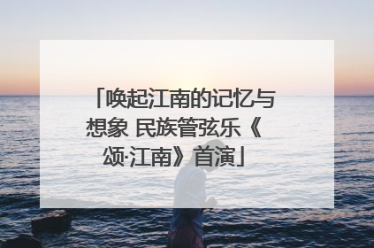 唤起江南的记忆与想象 民族管弦乐《颂·江南》首演