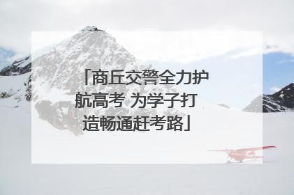 商丘交警全力护航高考 为学子打造畅通赶考路