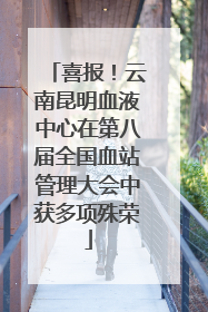喜报！云南昆明血液中心在第八届全国血站管理大会中获多项殊荣