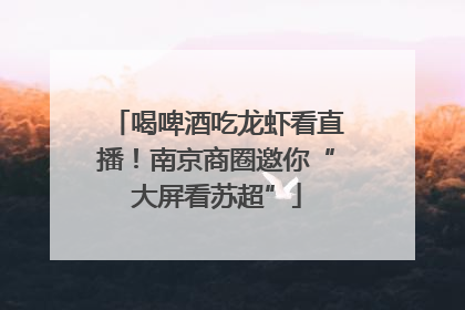 喝啤酒吃龙虾看直播！南京商圈邀你“大屏看苏超”