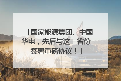 国家能源集团、中国华电，先后与这一省份签署重磅协议！