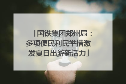 国铁集团郑州局：多项便民利民举措激发夏日出游新活力