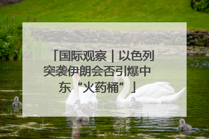 国际观察｜以色列突袭伊朗会否引爆中东“火药桶”