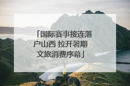 国际赛事接连落户山西 拉开暑期文旅消费序幕
