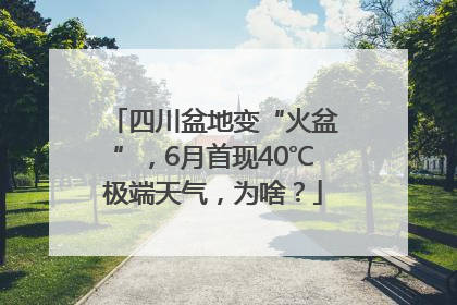 四川盆地变“火盆”，6月首现40℃极端天气，为啥？