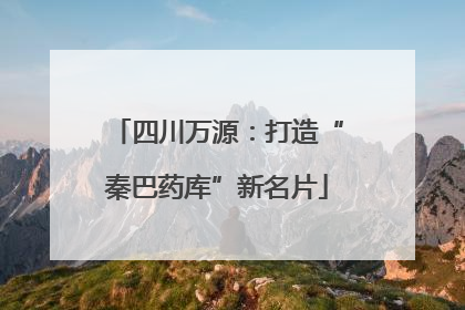 四川万源：打造“秦巴药库”新名片
