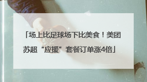 场上比足球场下比美食！美团苏超“应援”套餐订单涨4倍