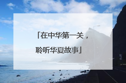 在中华第一关，聆听华夏故事