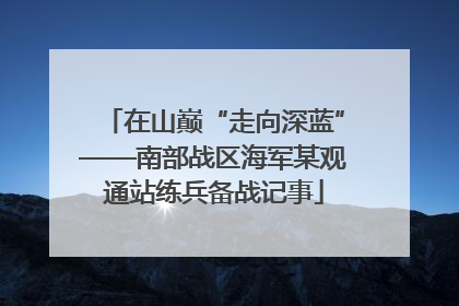 在山巅“走向深蓝”——南部战区海军某观通站练兵备战记事