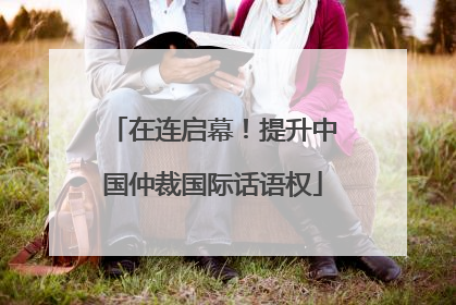 在连启幕！提升中国仲裁国际话语权