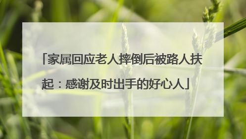 家属回应老人摔倒后被路人扶起：感谢及时出手的好心人