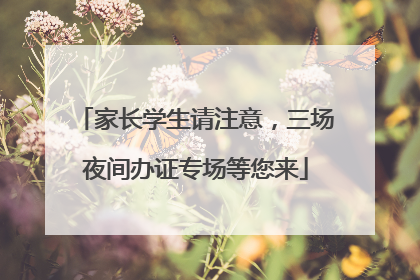 家长学生请注意，三场夜间办证专场等您来