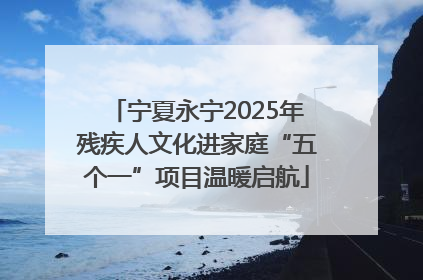 宁夏永宁2025年残疾人文化进家庭“五个一”项目温暖启航