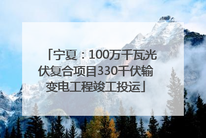 宁夏：100万千瓦光伏复合项目330千伏输变电工程竣工投运