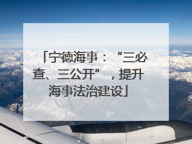 宁德海事：“三必查、三公开”，提升海事法治建设