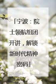 宁波：院士领航组团开讲，解锁新时代精神密码