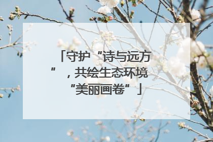 守护“诗与远方”，共绘生态环境“美丽画卷”