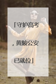 守护高考，黄陂公安已就位